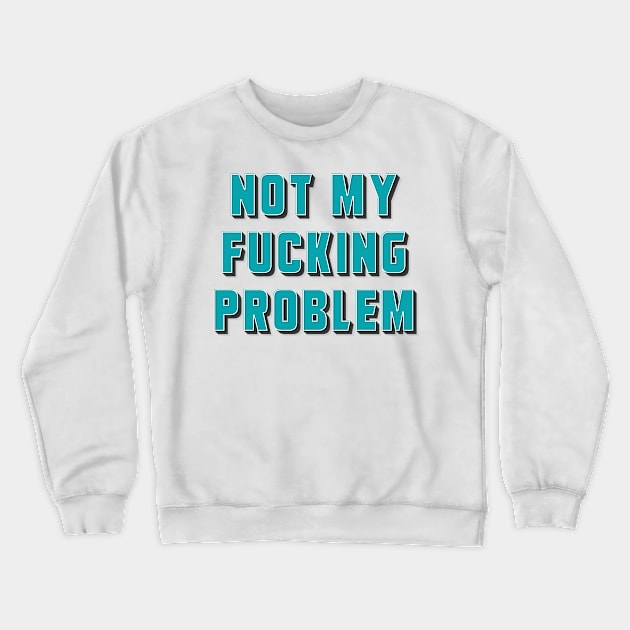 Not my fucking problem ✮ funny quote ✮ Crewneck Sweatshirt by Naumovski